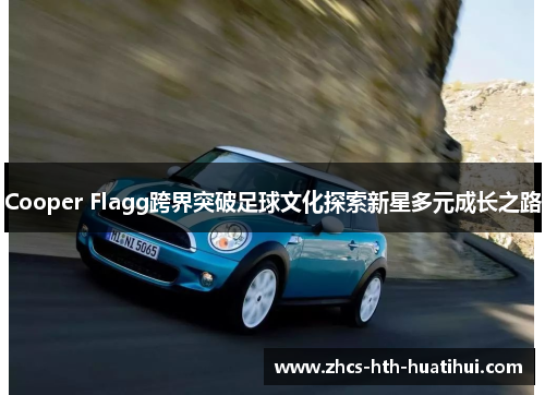 Cooper Flagg跨界突破足球文化探索新星多元成长之路 Cooper Flagg跨界突破足球文化探索新星多元成长之路
