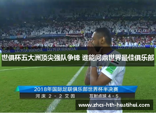 世俱杯五大洲顶尖强队争锋 谁能问鼎世界最佳俱乐部 世俱杯五大洲顶尖强队争锋 谁能问鼎世界最佳俱乐部