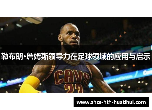 勒布朗·詹姆斯领导力在足球领域的应用与启示