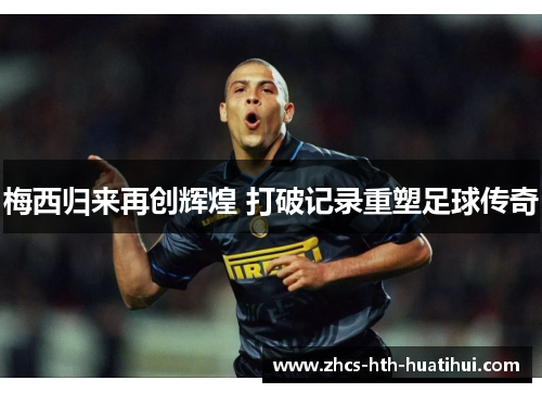 梅西归来再创辉煌 打破记录重塑足球传奇